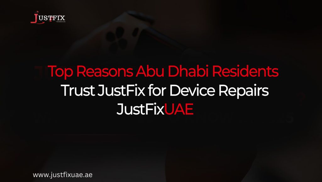 Top Reasons Abu Dhabi Residents Trust JustFix for Device Repairs