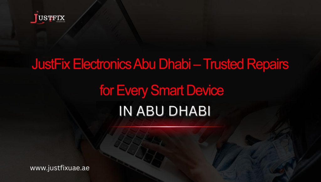 JustFix Electronics Abu Dhabi – Trusted Repairs for Every Smart Device