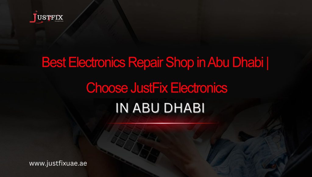 Best Electronics Repair Shop in Abu Dhabi | Choose JustFix Electronics