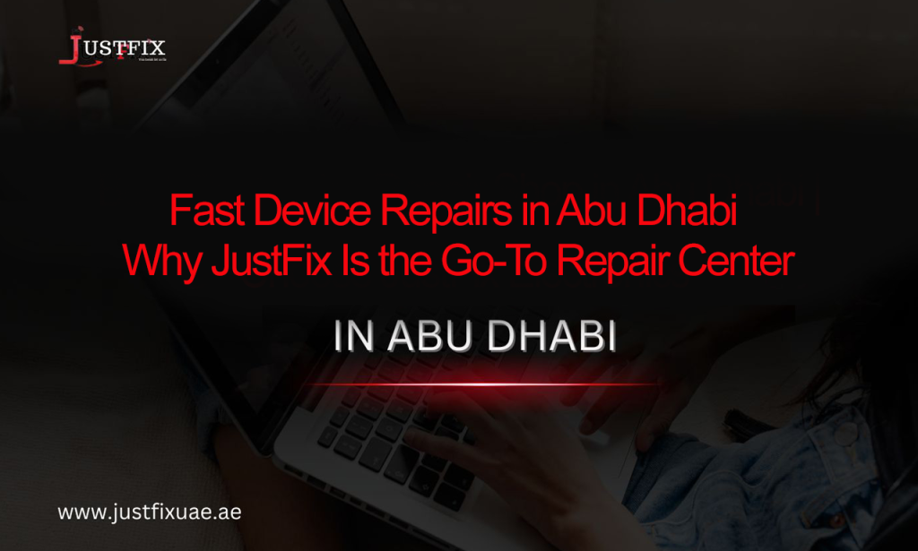 Fast Device Repairs in Abu Dhabi | Why JustFix Is the Go-To Repair Center